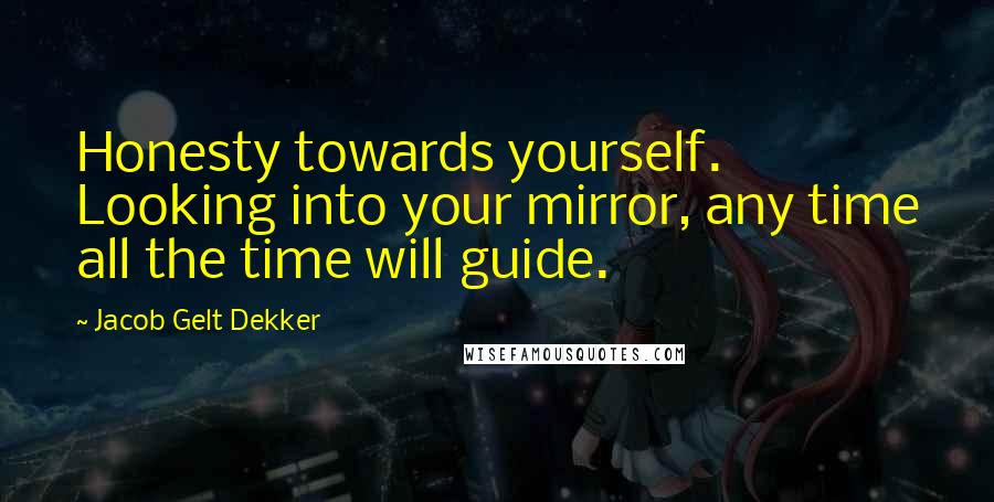 Jacob Gelt Dekker Quotes: Honesty towards yourself. Looking into your mirror, any time all the time will guide.