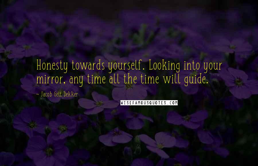 Jacob Gelt Dekker Quotes: Honesty towards yourself. Looking into your mirror, any time all the time will guide.