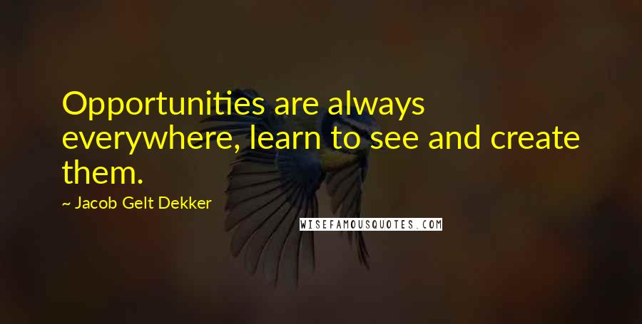 Jacob Gelt Dekker Quotes: Opportunities are always everywhere, learn to see and create them.