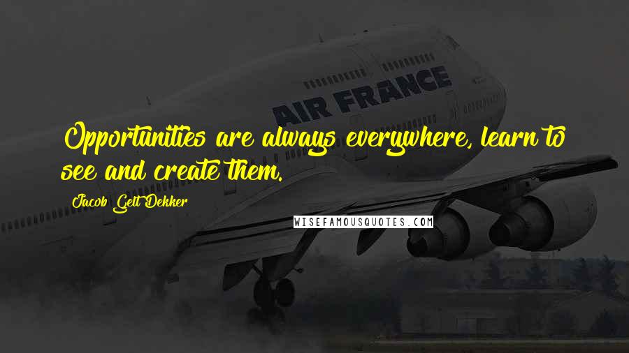 Jacob Gelt Dekker Quotes: Opportunities are always everywhere, learn to see and create them.