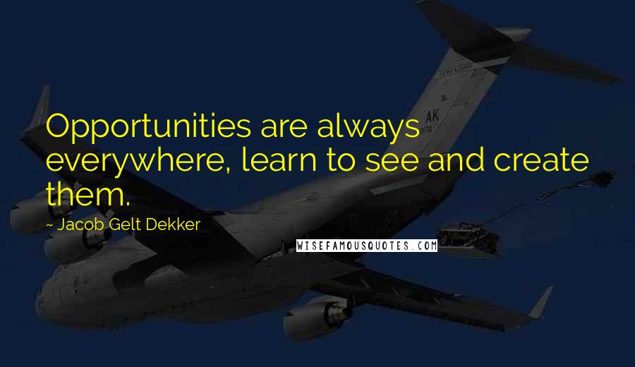 Jacob Gelt Dekker Quotes: Opportunities are always everywhere, learn to see and create them.