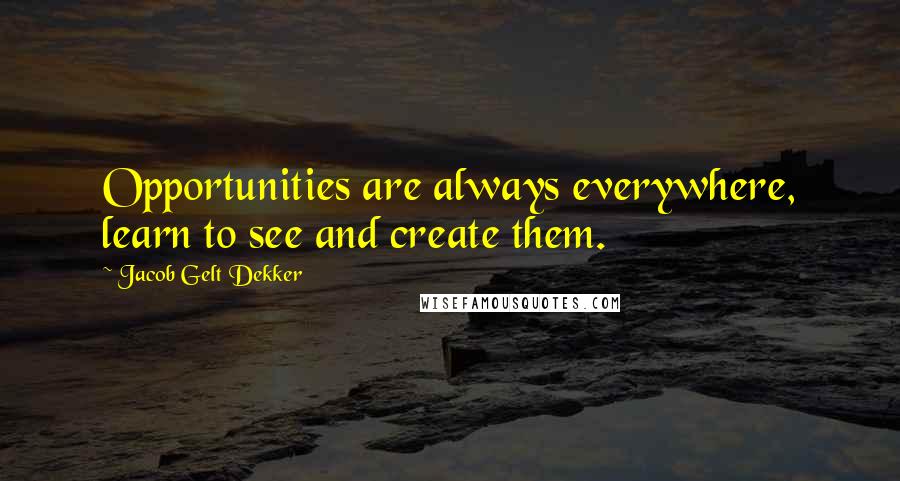 Jacob Gelt Dekker Quotes: Opportunities are always everywhere, learn to see and create them.