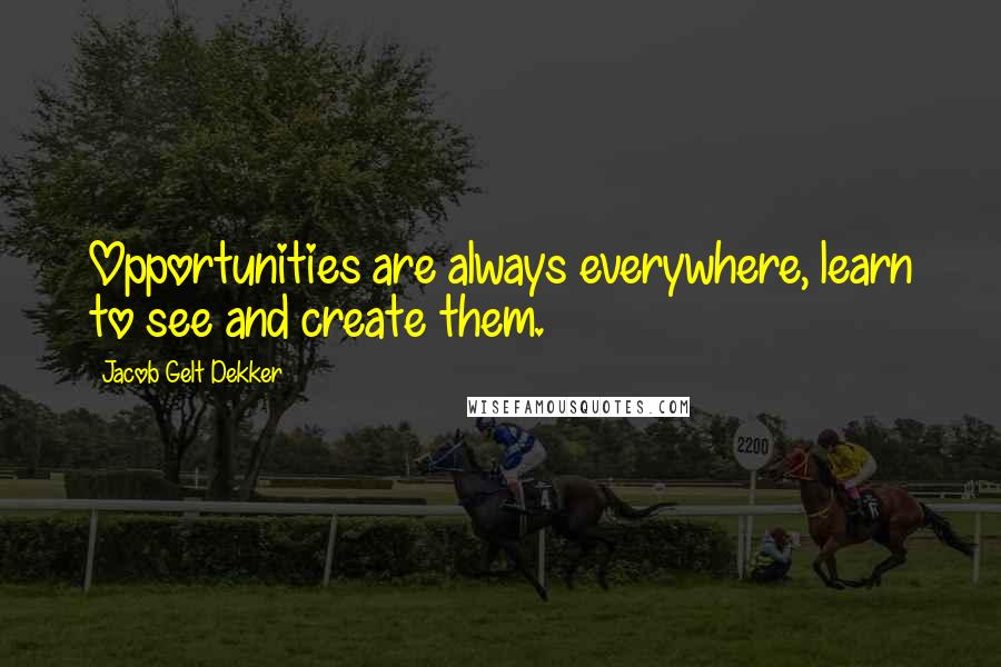 Jacob Gelt Dekker Quotes: Opportunities are always everywhere, learn to see and create them.