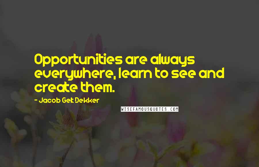 Jacob Gelt Dekker Quotes: Opportunities are always everywhere, learn to see and create them.