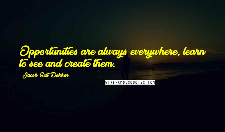 Jacob Gelt Dekker Quotes: Opportunities are always everywhere, learn to see and create them.