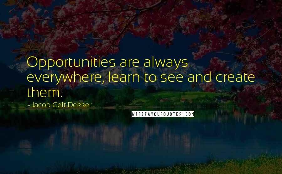 Jacob Gelt Dekker Quotes: Opportunities are always everywhere, learn to see and create them.