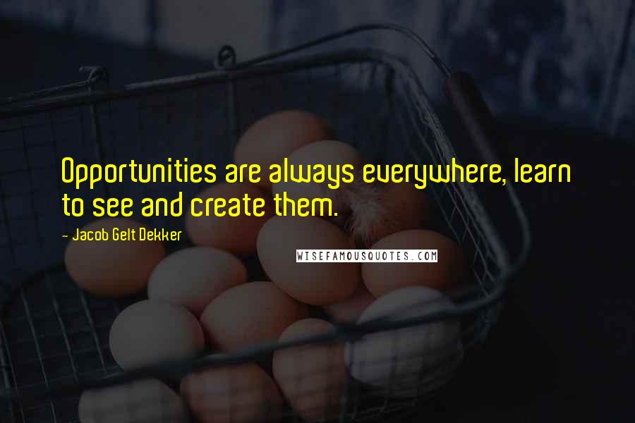 Jacob Gelt Dekker Quotes: Opportunities are always everywhere, learn to see and create them.