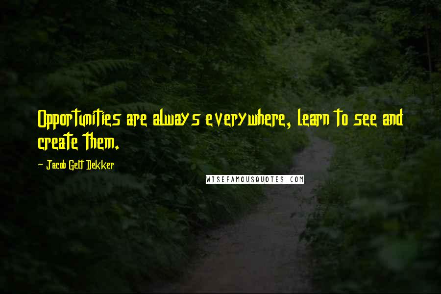 Jacob Gelt Dekker Quotes: Opportunities are always everywhere, learn to see and create them.