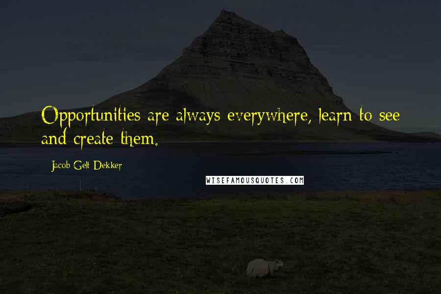 Jacob Gelt Dekker Quotes: Opportunities are always everywhere, learn to see and create them.