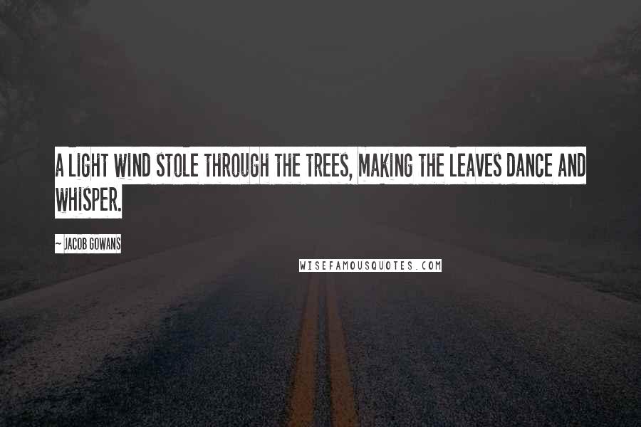 Jacob Gowans Quotes: a light wind stole through the trees, making the leaves dance and whisper.