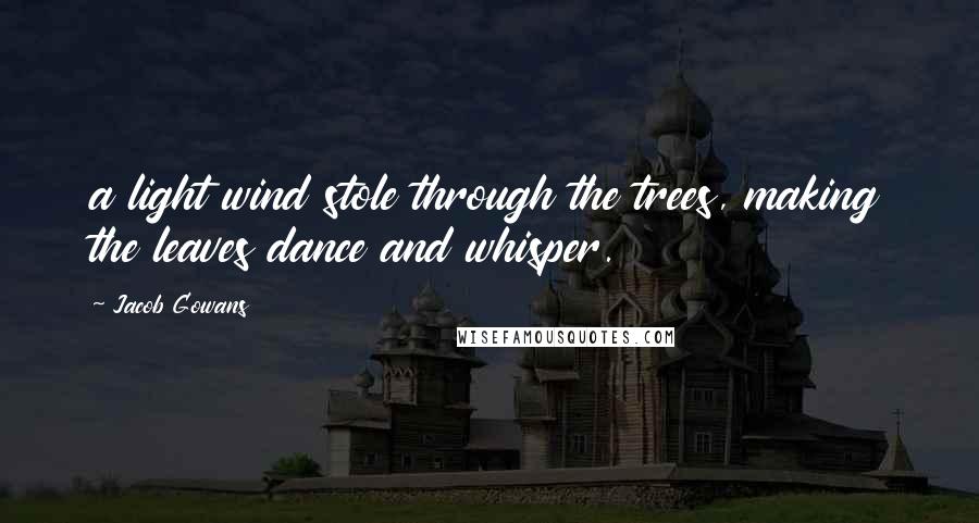 Jacob Gowans Quotes: a light wind stole through the trees, making the leaves dance and whisper.