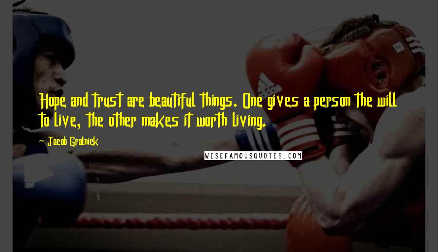 Jacob Gralnick Quotes: Hope and trust are beautiful things. One gives a person the will to live, the other makes it worth living.