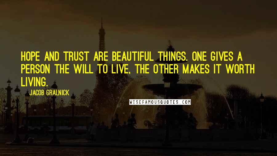 Jacob Gralnick Quotes: Hope and trust are beautiful things. One gives a person the will to live, the other makes it worth living.