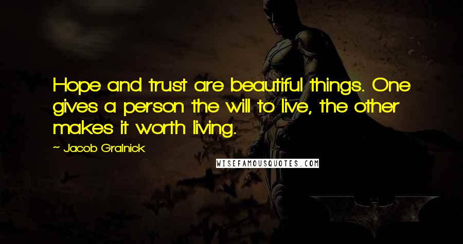 Jacob Gralnick Quotes: Hope and trust are beautiful things. One gives a person the will to live, the other makes it worth living.