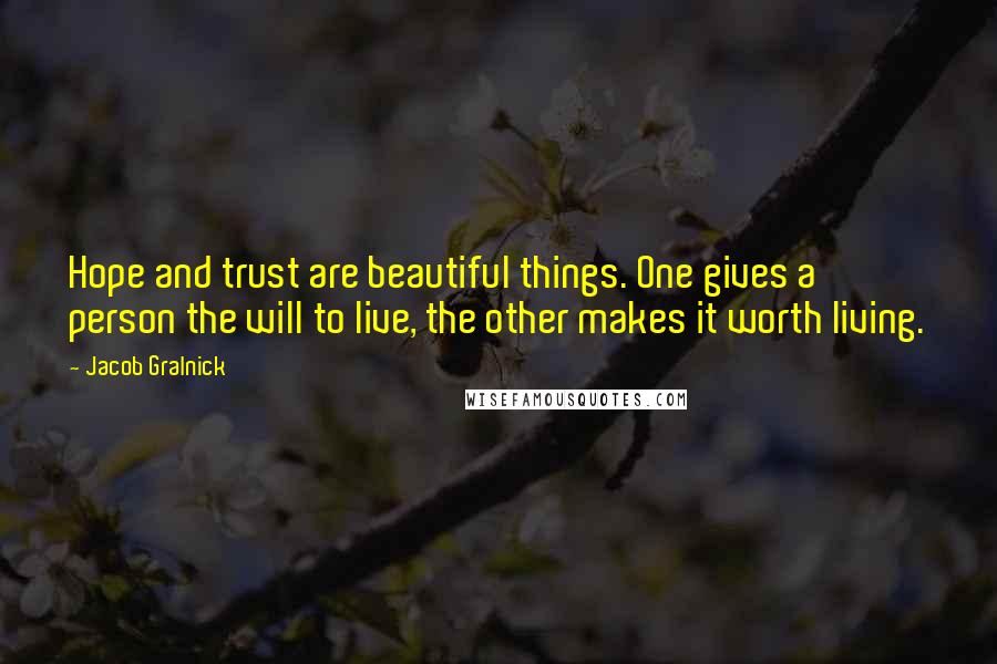 Jacob Gralnick Quotes: Hope and trust are beautiful things. One gives a person the will to live, the other makes it worth living.