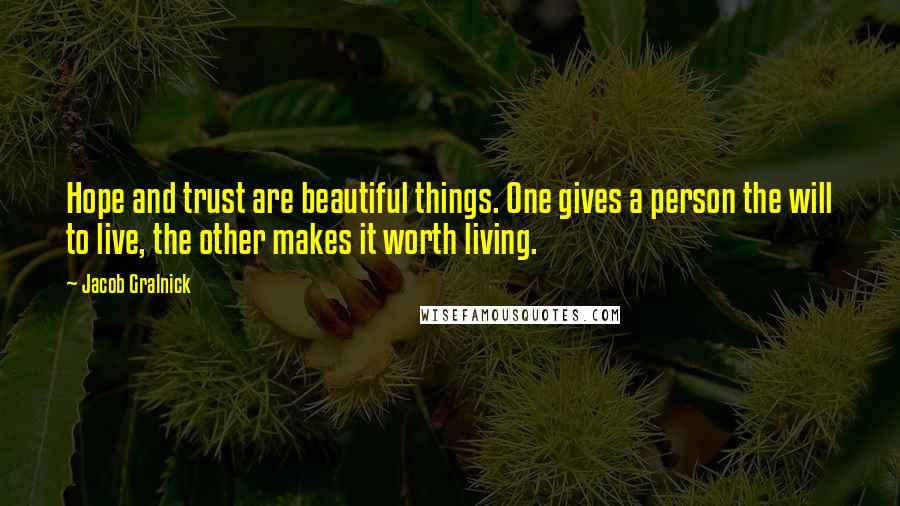 Jacob Gralnick Quotes: Hope and trust are beautiful things. One gives a person the will to live, the other makes it worth living.