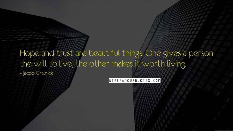 Jacob Gralnick Quotes: Hope and trust are beautiful things. One gives a person the will to live, the other makes it worth living.