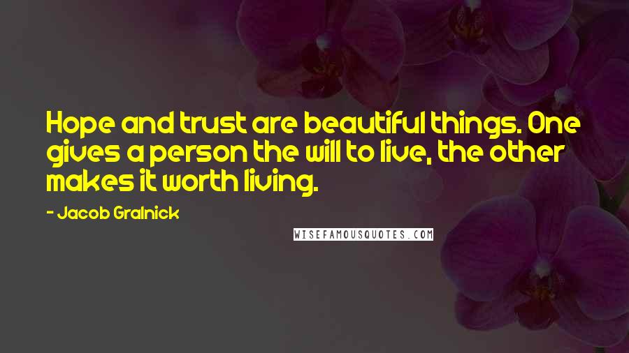 Jacob Gralnick Quotes: Hope and trust are beautiful things. One gives a person the will to live, the other makes it worth living.