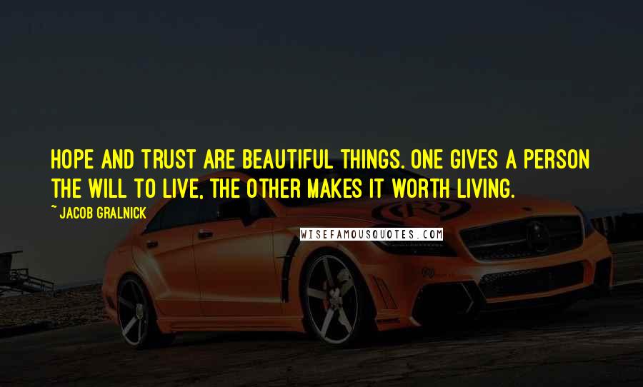 Jacob Gralnick Quotes: Hope and trust are beautiful things. One gives a person the will to live, the other makes it worth living.