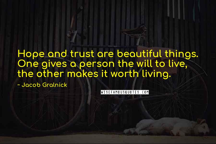 Jacob Gralnick Quotes: Hope and trust are beautiful things. One gives a person the will to live, the other makes it worth living.
