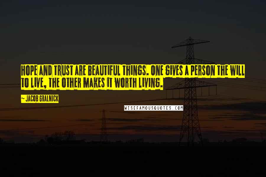 Jacob Gralnick Quotes: Hope and trust are beautiful things. One gives a person the will to live, the other makes it worth living.