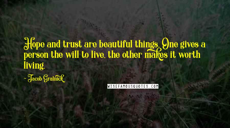 Jacob Gralnick Quotes: Hope and trust are beautiful things. One gives a person the will to live, the other makes it worth living.