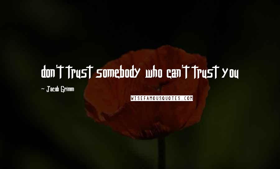 Jacob Grimm Quotes: don't trust somebody who can't trust you