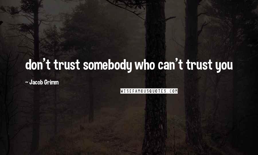 Jacob Grimm Quotes: don't trust somebody who can't trust you