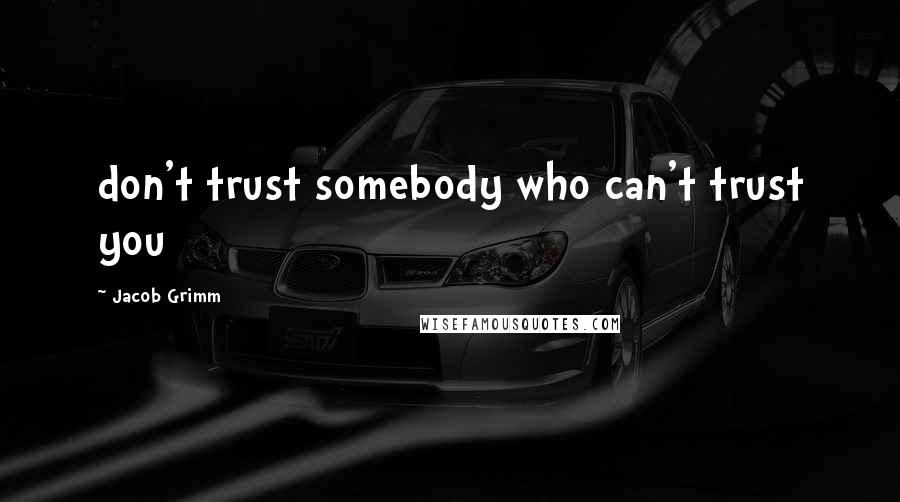 Jacob Grimm Quotes: don't trust somebody who can't trust you