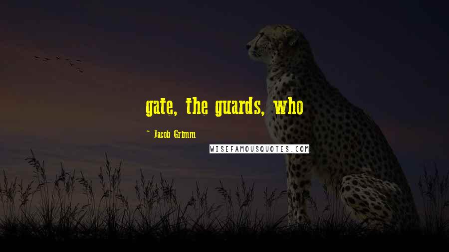 Jacob Grimm Quotes: gate, the guards, who