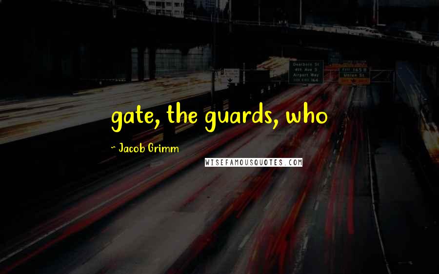 Jacob Grimm Quotes: gate, the guards, who