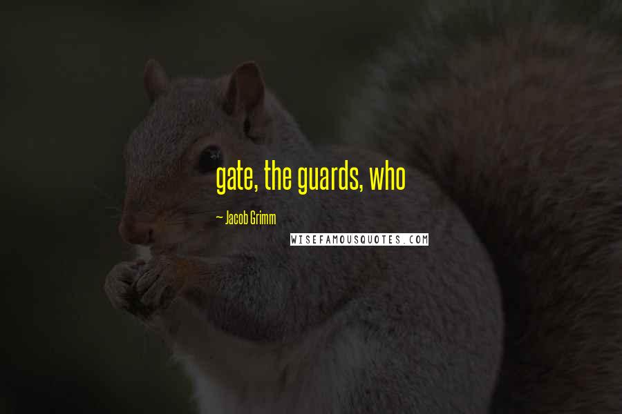 Jacob Grimm Quotes: gate, the guards, who