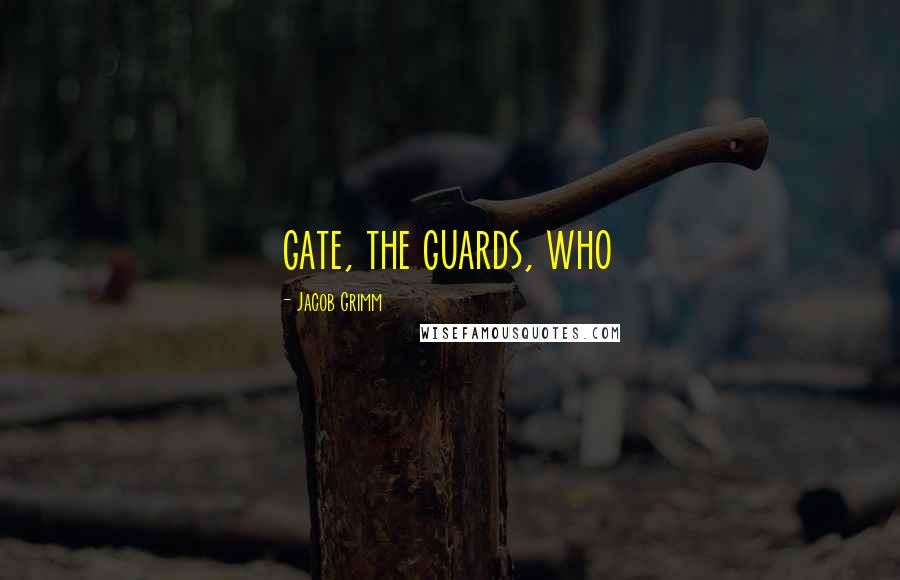 Jacob Grimm Quotes: gate, the guards, who