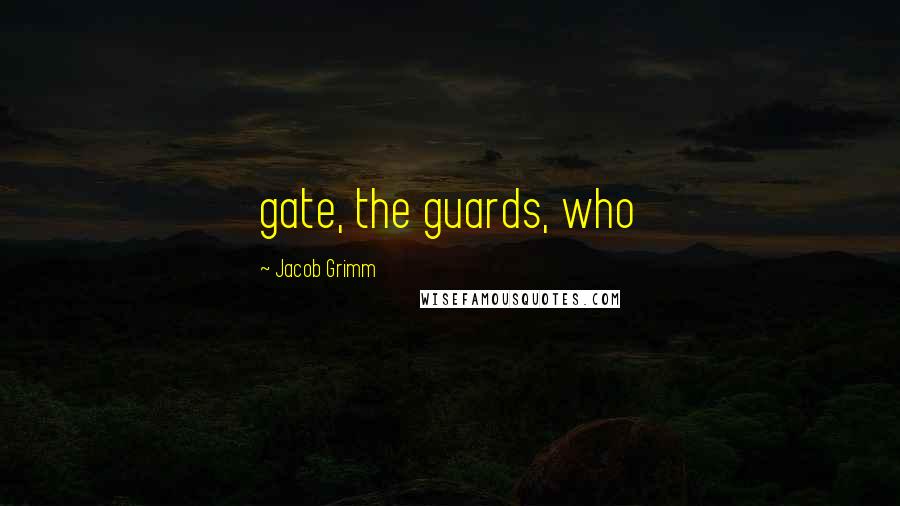 Jacob Grimm Quotes: gate, the guards, who