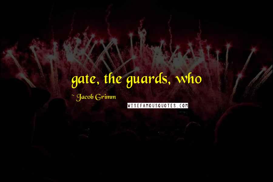 Jacob Grimm Quotes: gate, the guards, who