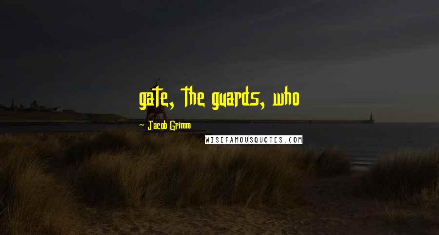 Jacob Grimm Quotes: gate, the guards, who