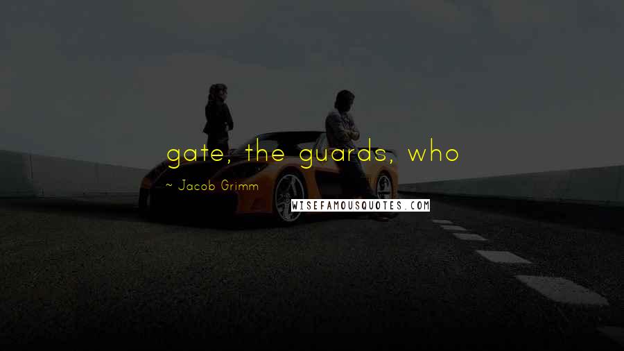 Jacob Grimm Quotes: gate, the guards, who