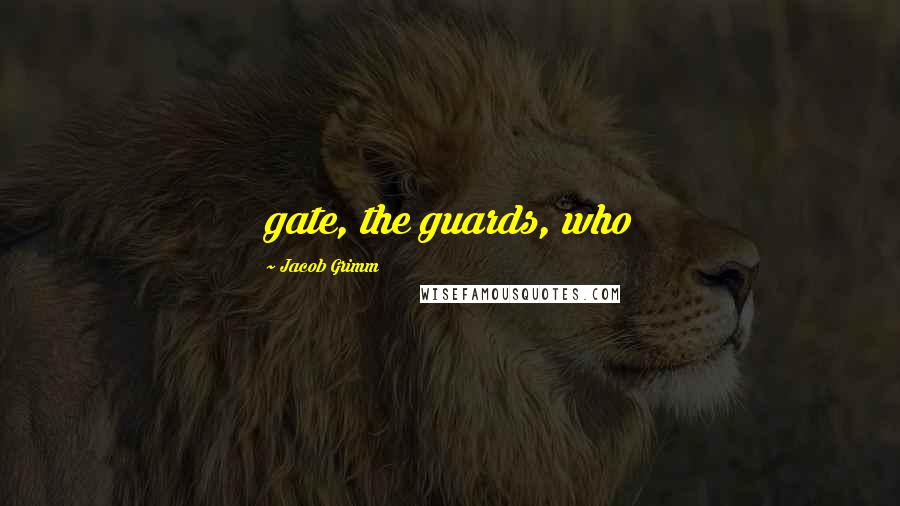 Jacob Grimm Quotes: gate, the guards, who