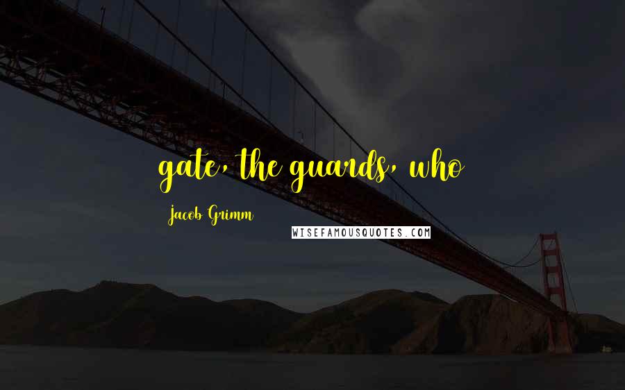 Jacob Grimm Quotes: gate, the guards, who