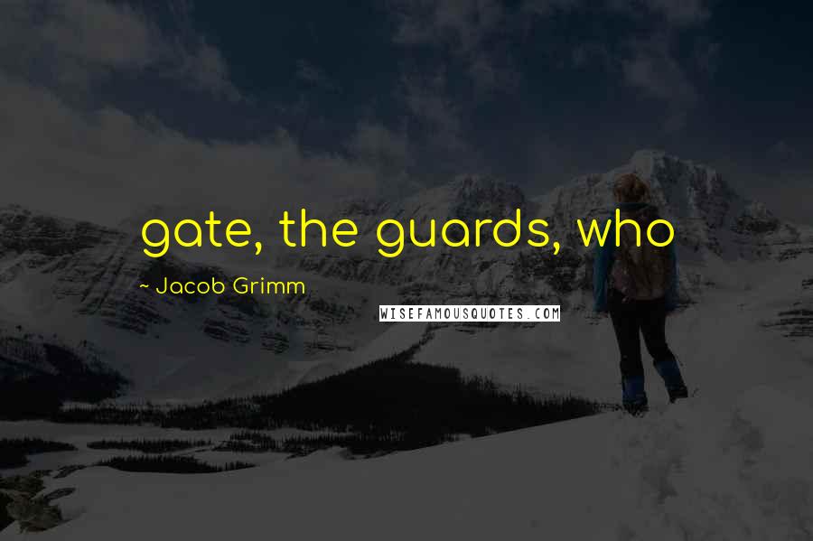 Jacob Grimm Quotes: gate, the guards, who