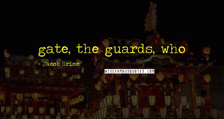 Jacob Grimm Quotes: gate, the guards, who