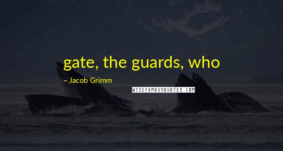 Jacob Grimm Quotes: gate, the guards, who