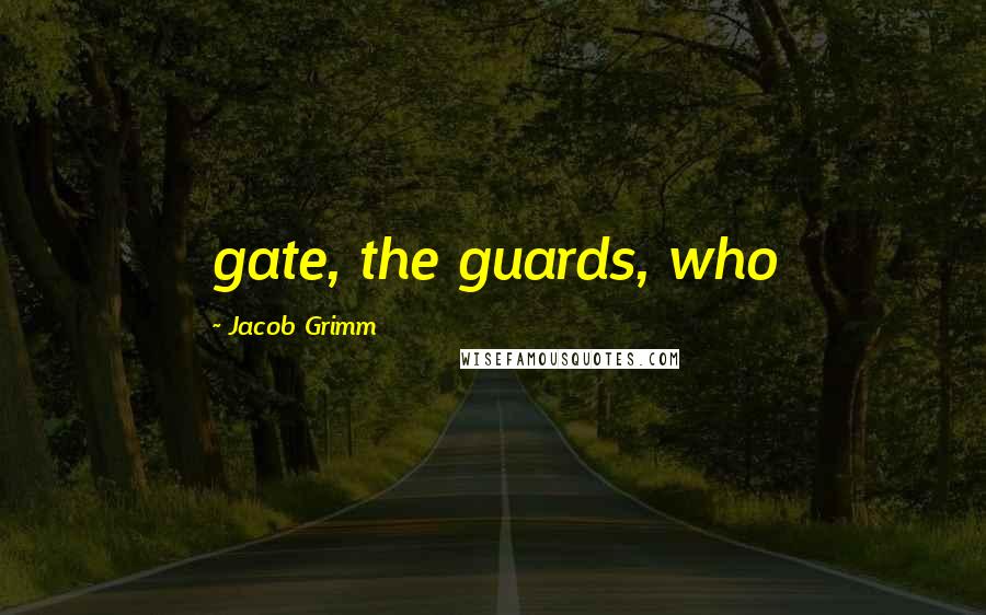 Jacob Grimm Quotes: gate, the guards, who