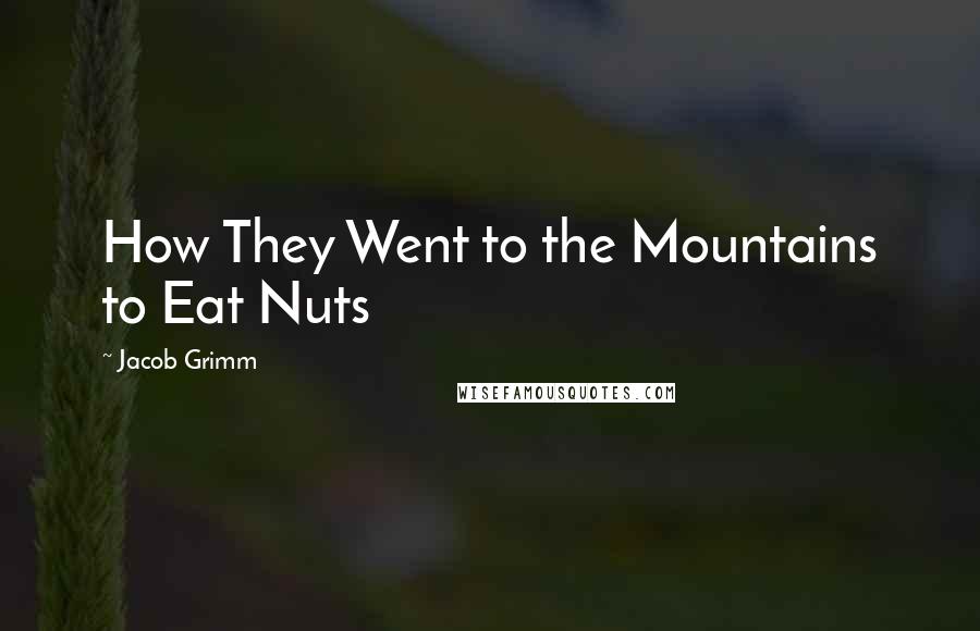 Jacob Grimm Quotes: How They Went to the Mountains to Eat Nuts