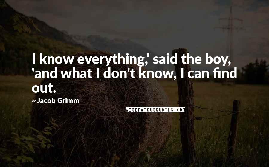 Jacob Grimm Quotes: I know everything,' said the boy, 'and what I don't know, I can find out.