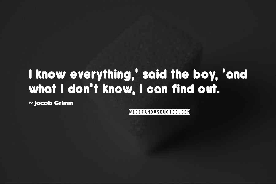 Jacob Grimm Quotes: I know everything,' said the boy, 'and what I don't know, I can find out.