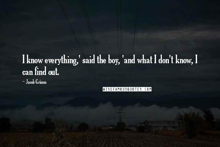 Jacob Grimm Quotes: I know everything,' said the boy, 'and what I don't know, I can find out.