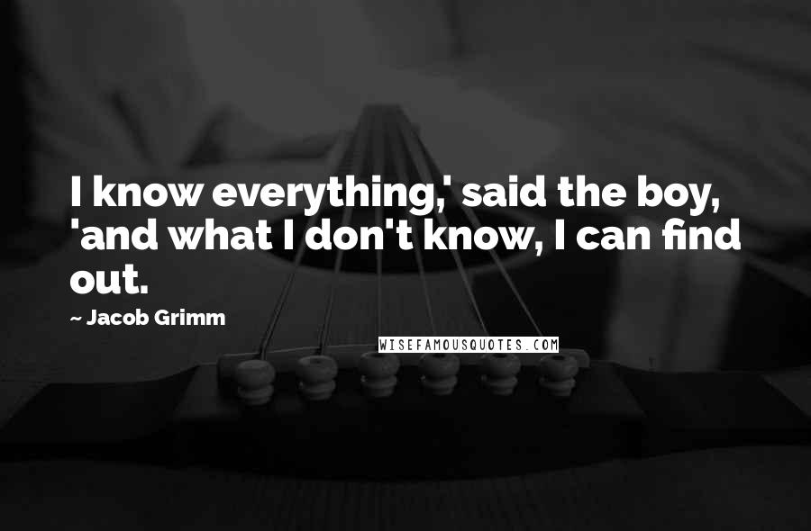 Jacob Grimm Quotes: I know everything,' said the boy, 'and what I don't know, I can find out.
