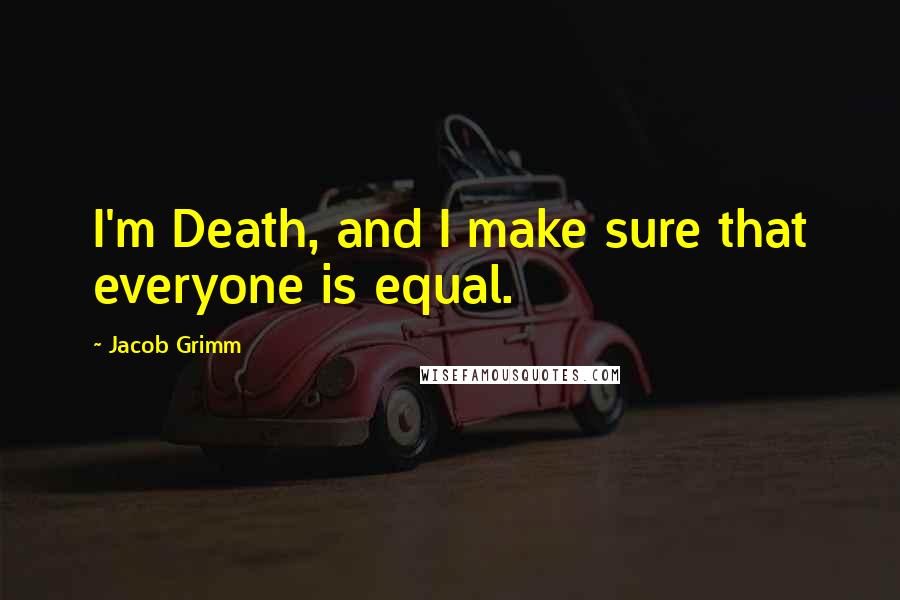 Jacob Grimm Quotes: I'm Death, and I make sure that everyone is equal.