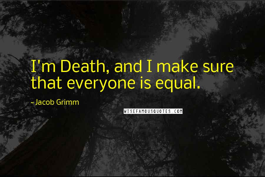 Jacob Grimm Quotes: I'm Death, and I make sure that everyone is equal.